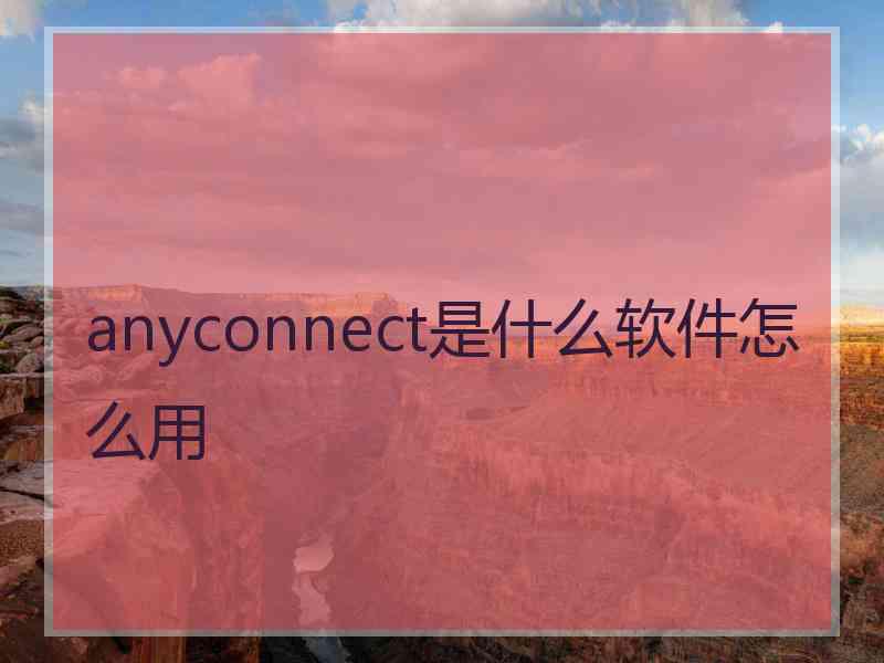 anyconnect是什么软件怎么用