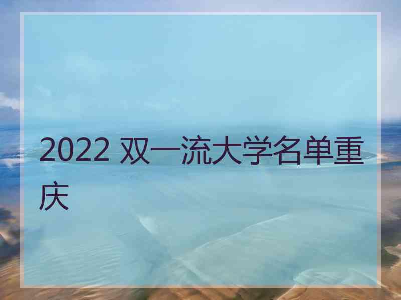 2022 双一流大学名单重庆