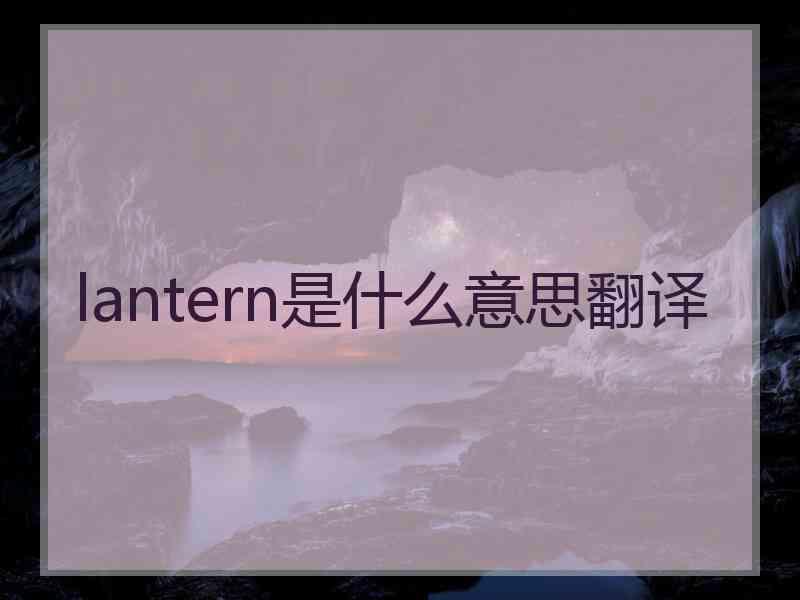 lantern是什么意思翻译
