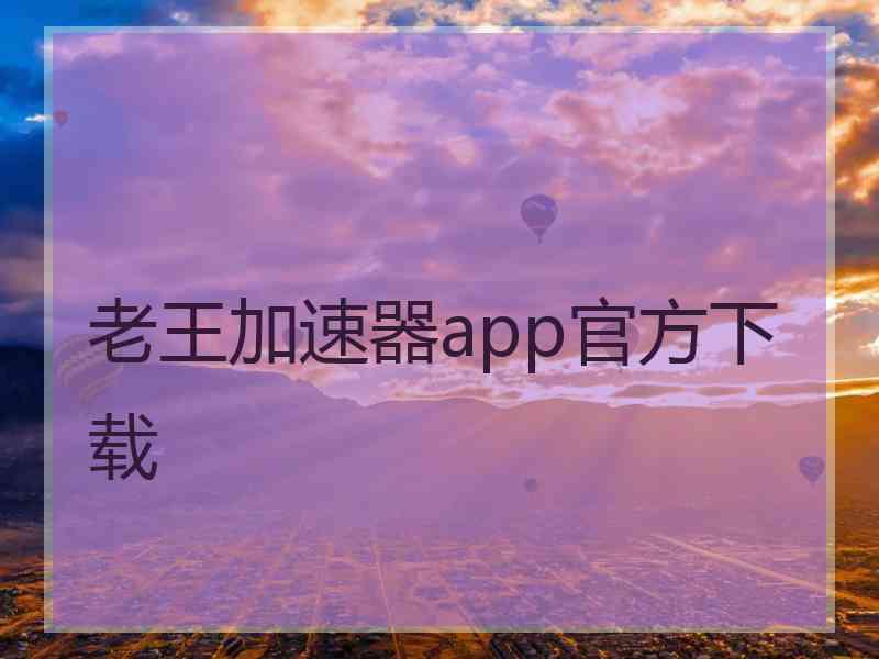 老王加速器app官方下载