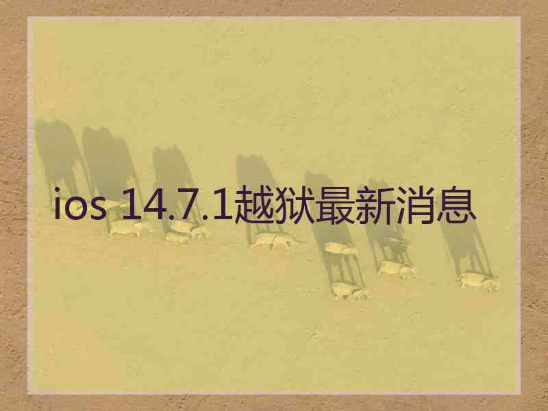 ios 14.7.1越狱最新消息