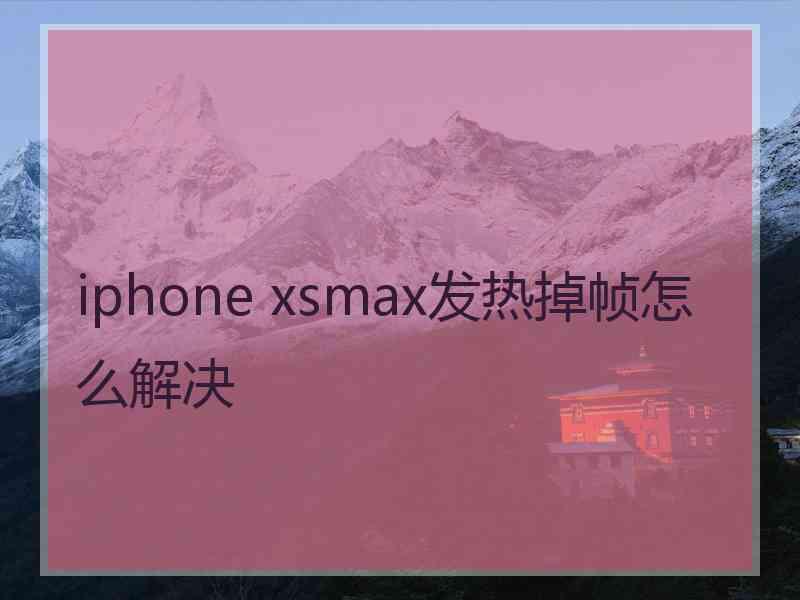 iphone xsmax发热掉帧怎么解决