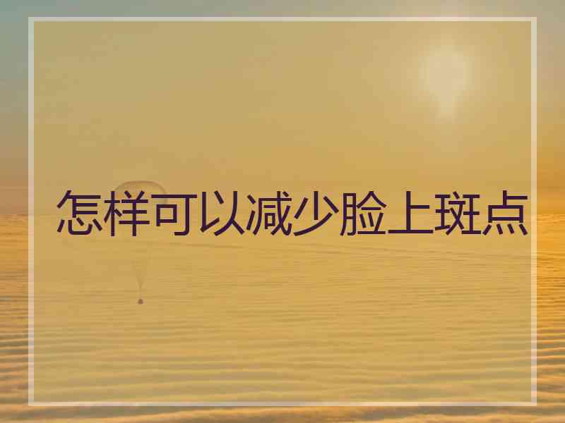 怎样可以减少脸上斑点