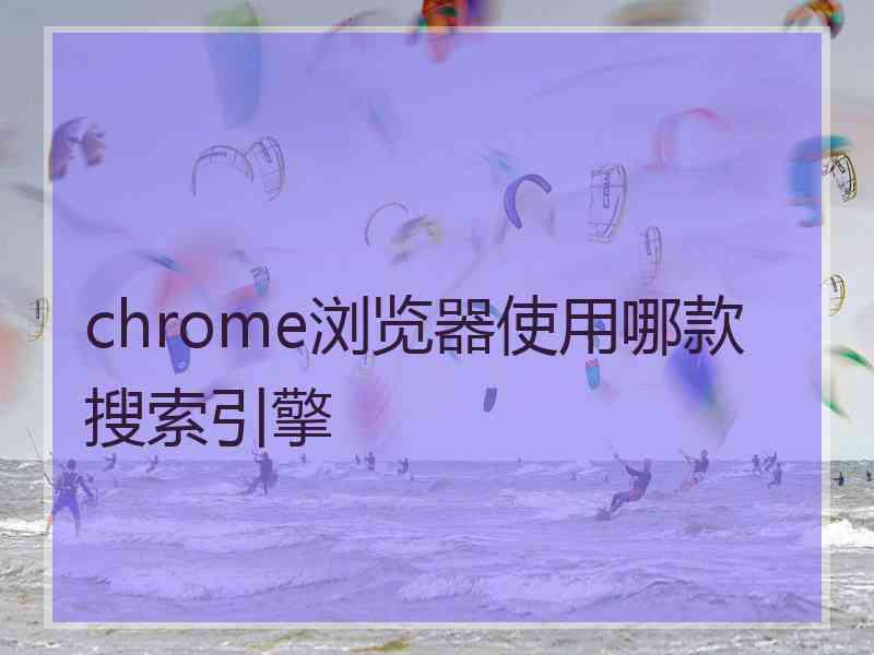 chrome浏览器使用哪款搜索引擎