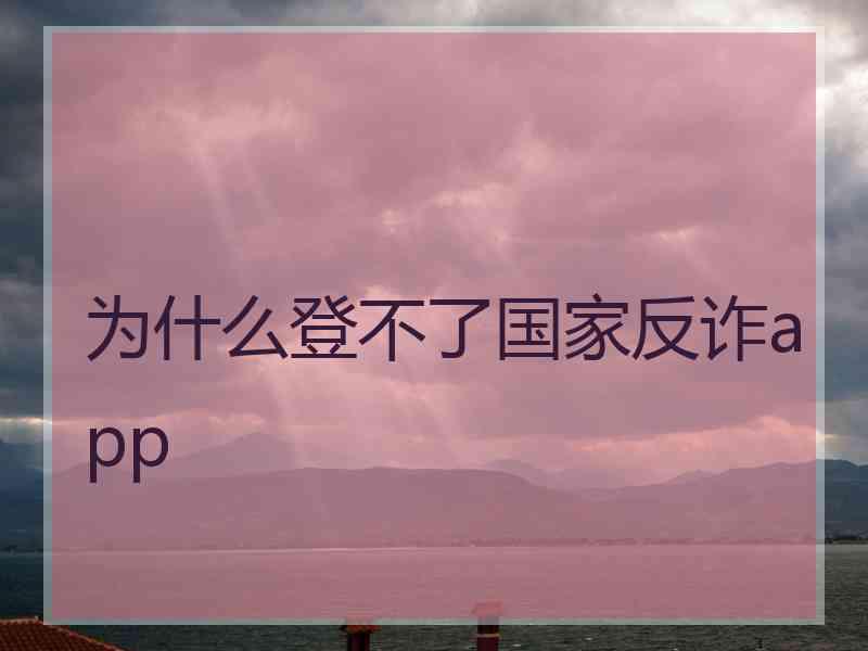 为什么登不了国家反诈app