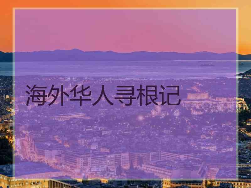 海外华人寻根记