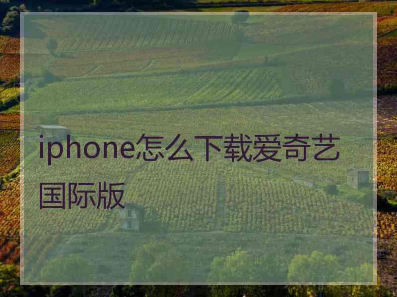 iphone怎么下载爱奇艺国际版