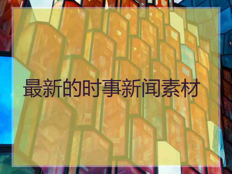 最新的时事新闻素材