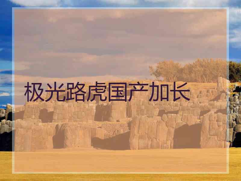 极光路虎国产加长