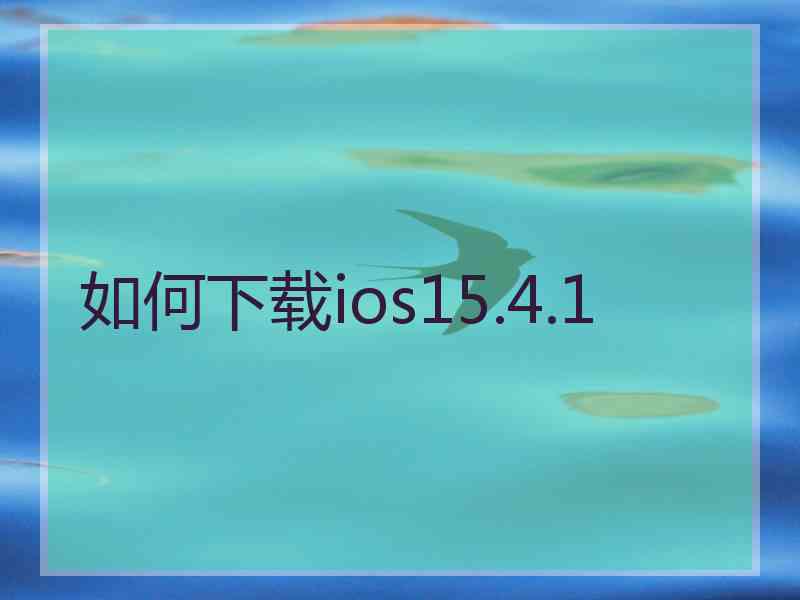 如何下载ios15.4.1