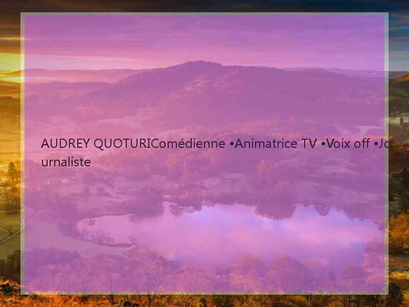 AUDREY QUOTURIComédienne •Animatrice TV •Voix off •Journaliste