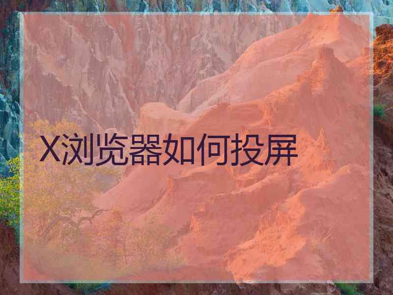 X浏览器如何投屏