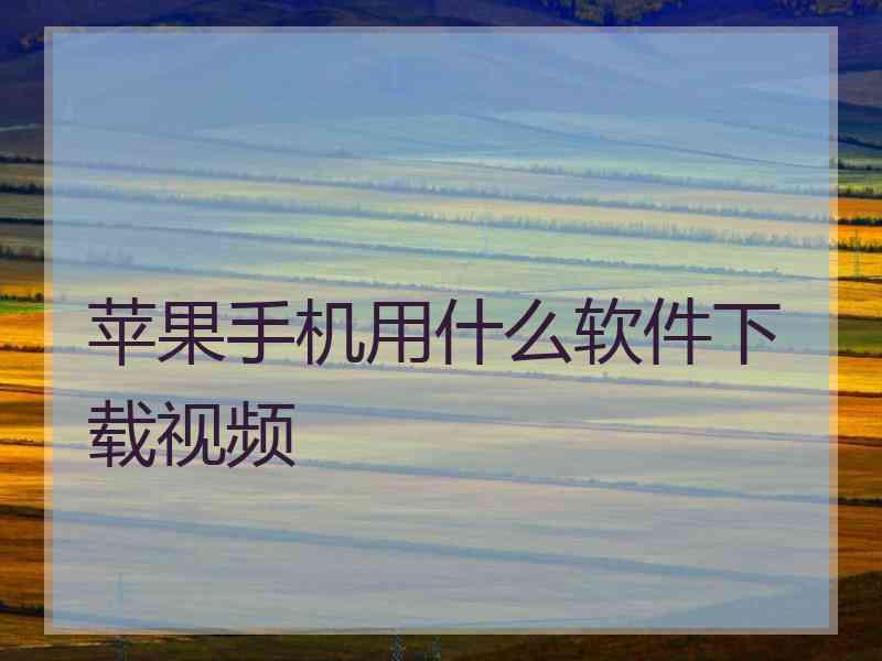 苹果手机用什么软件下载视频