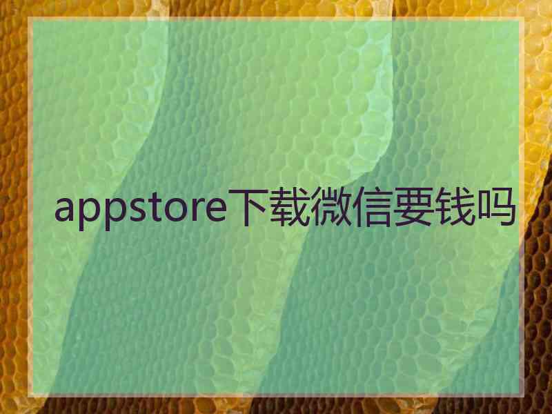 appstore下载微信要钱吗