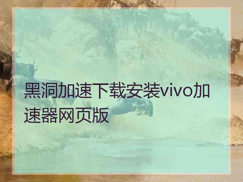 黑洞加速下载安装vivo加速器网页版