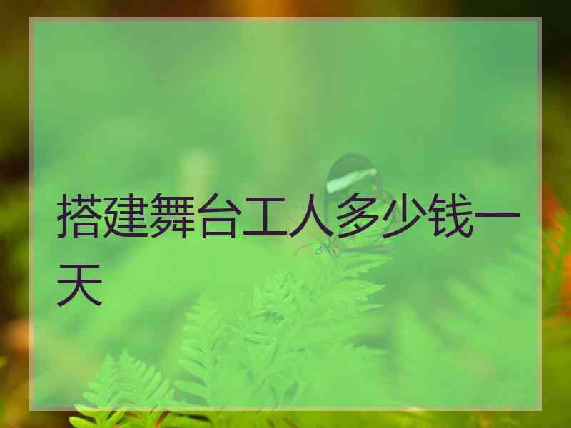 搭建舞台工人多少钱一天