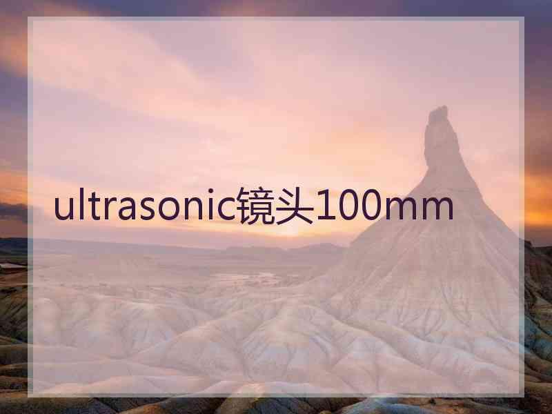 ultrasonic镜头100mm