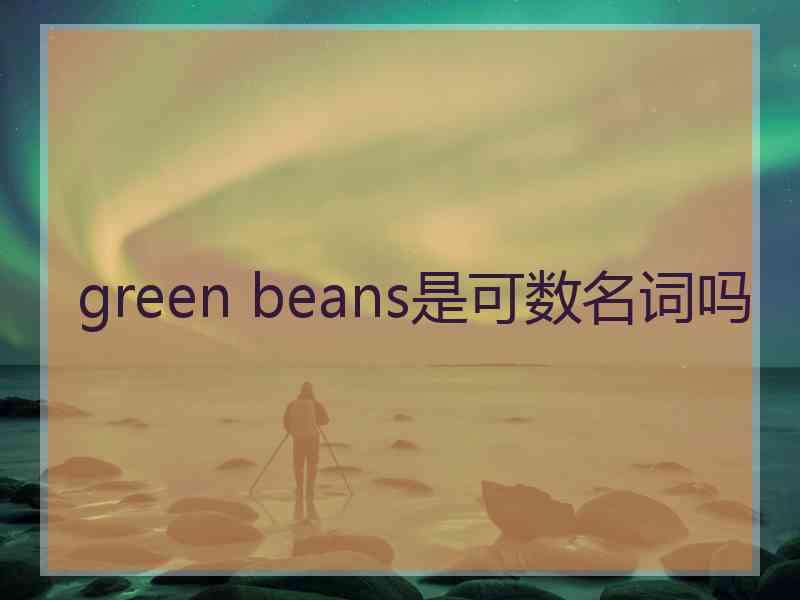 green beans是可数名词吗
