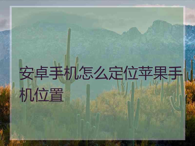 安卓手机怎么定位苹果手机位置
